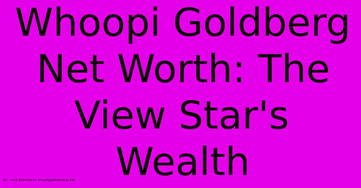 Whoopi Goldberg Net Worth: The View Star's Wealth