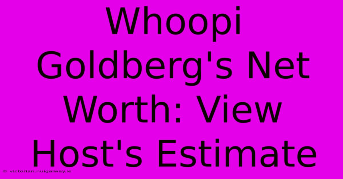 Whoopi Goldberg's Net Worth: View Host's Estimate