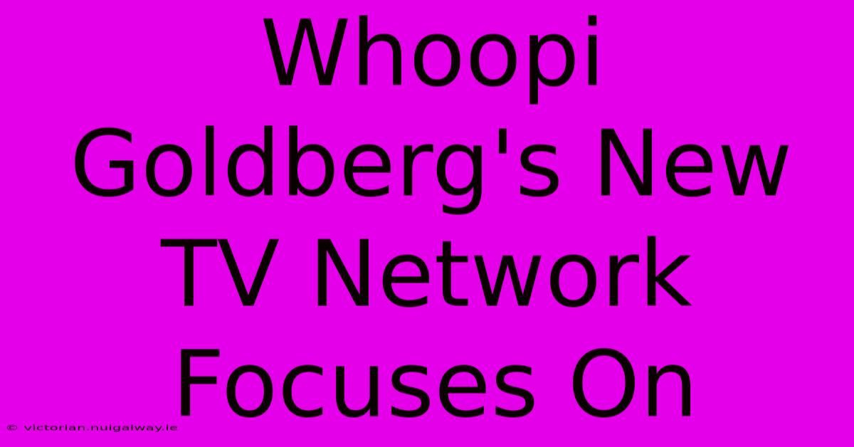 Whoopi Goldberg's New TV Network Focuses On