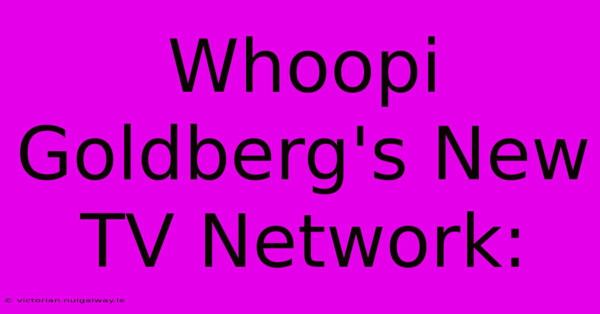 Whoopi Goldberg's New TV Network:  