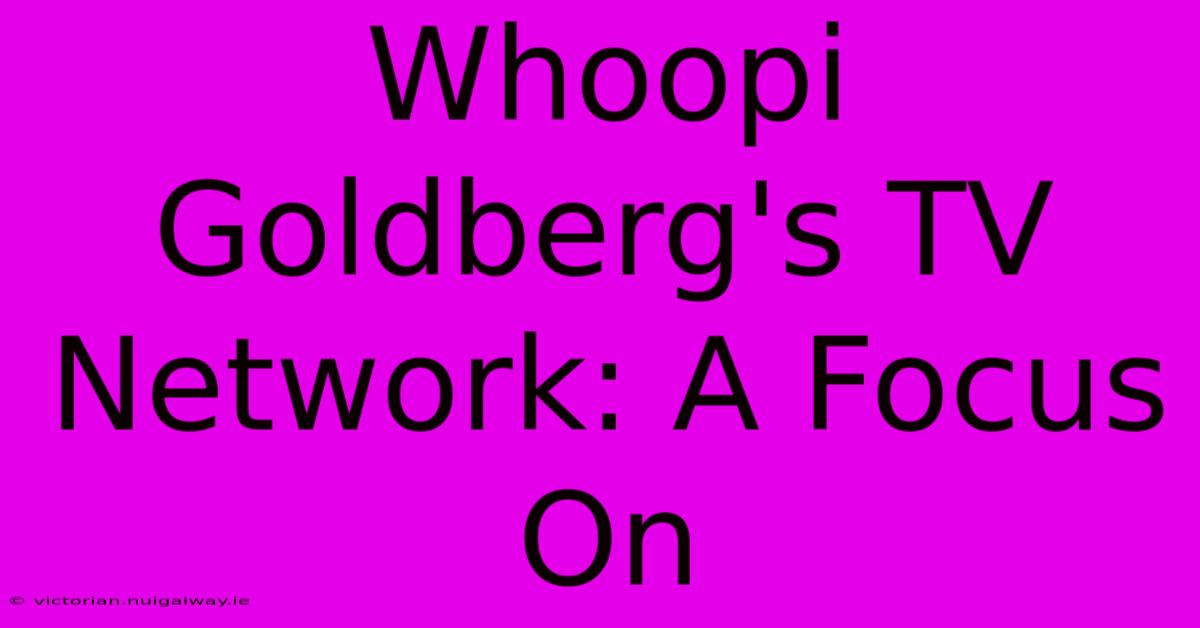 Whoopi Goldberg's TV Network: A Focus On 