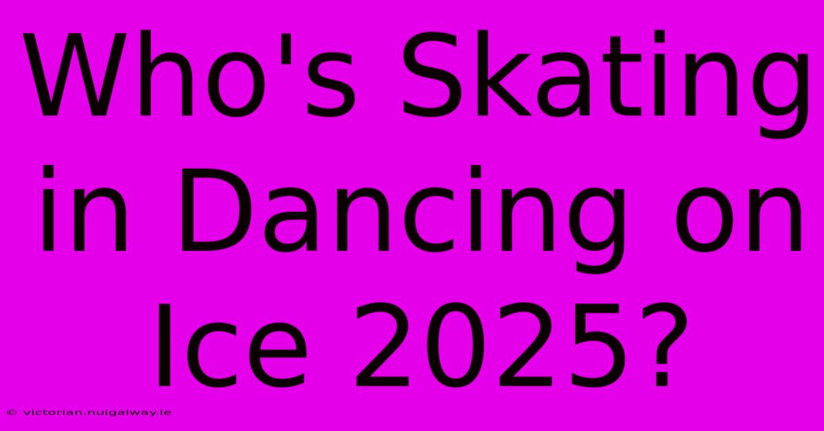 Who's Skating In Dancing On Ice 2025?