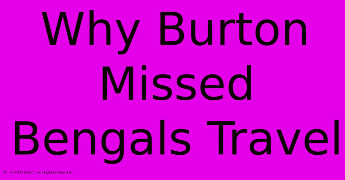 Why Burton Missed Bengals Travel