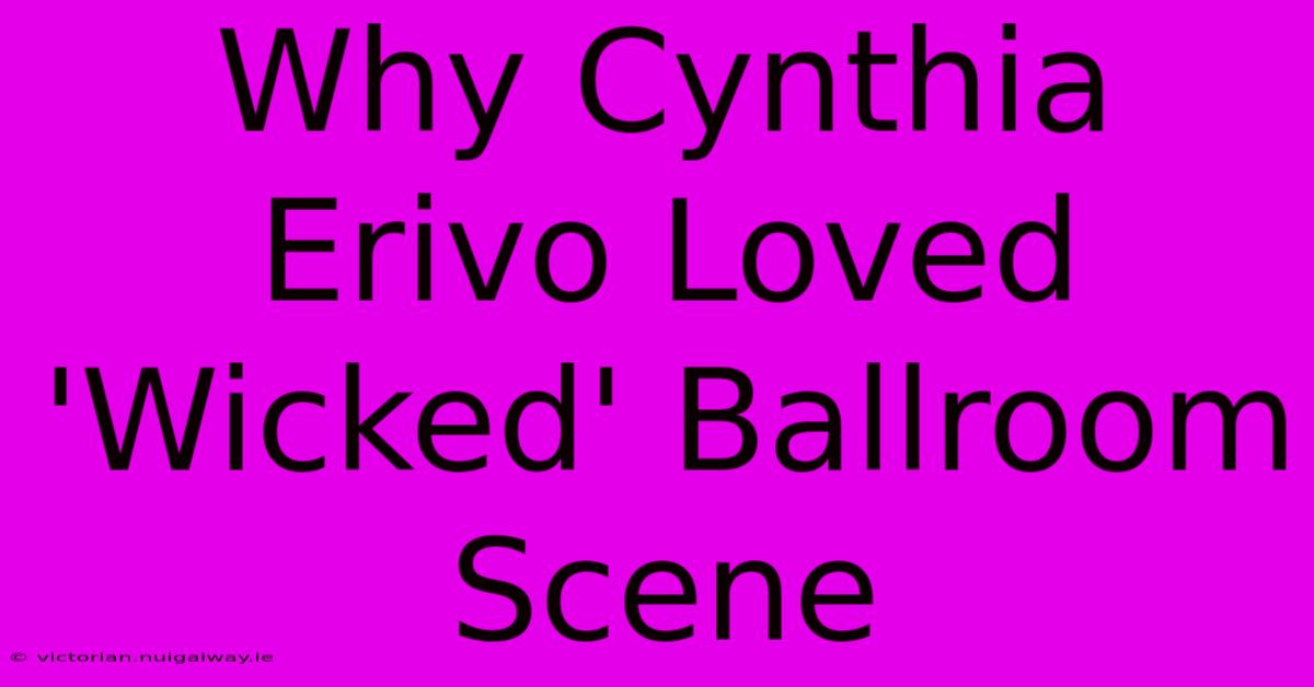 Why Cynthia Erivo Loved 'Wicked' Ballroom Scene 