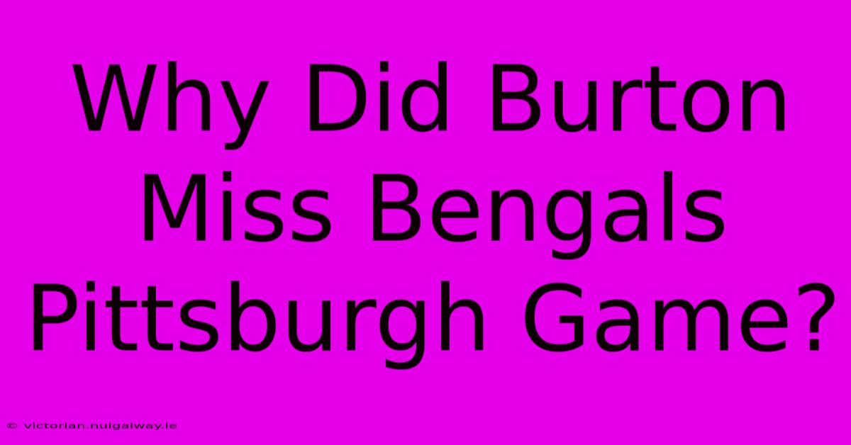 Why Did Burton Miss Bengals Pittsburgh Game?