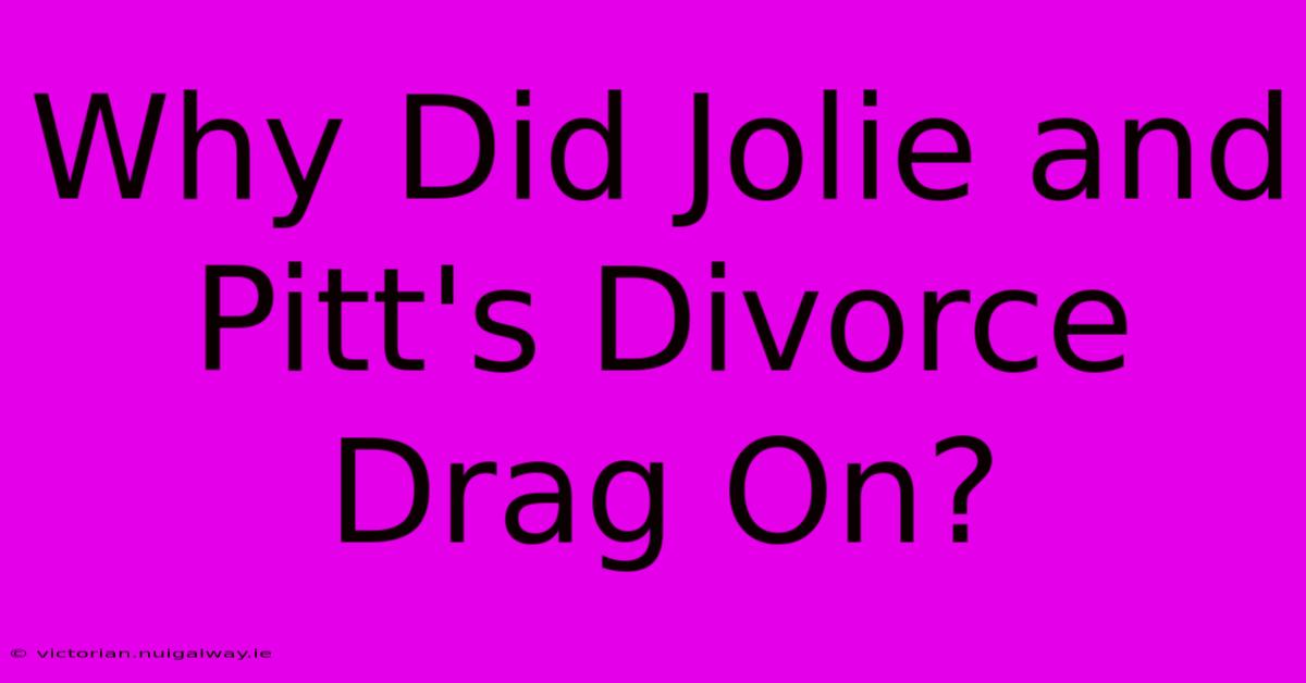 Why Did Jolie And Pitt's Divorce Drag On?