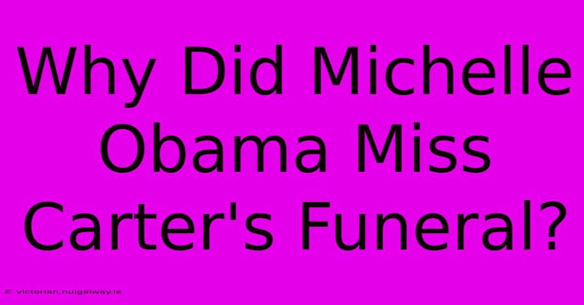 Why Did Michelle Obama Miss Carter's Funeral?