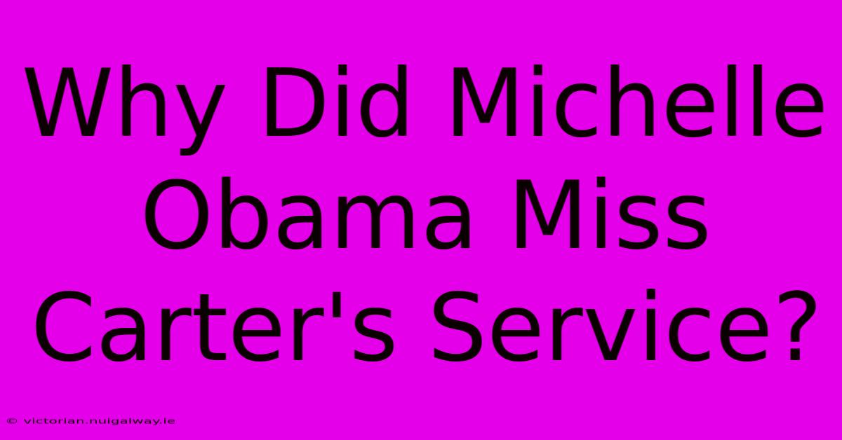 Why Did Michelle Obama Miss Carter's Service?