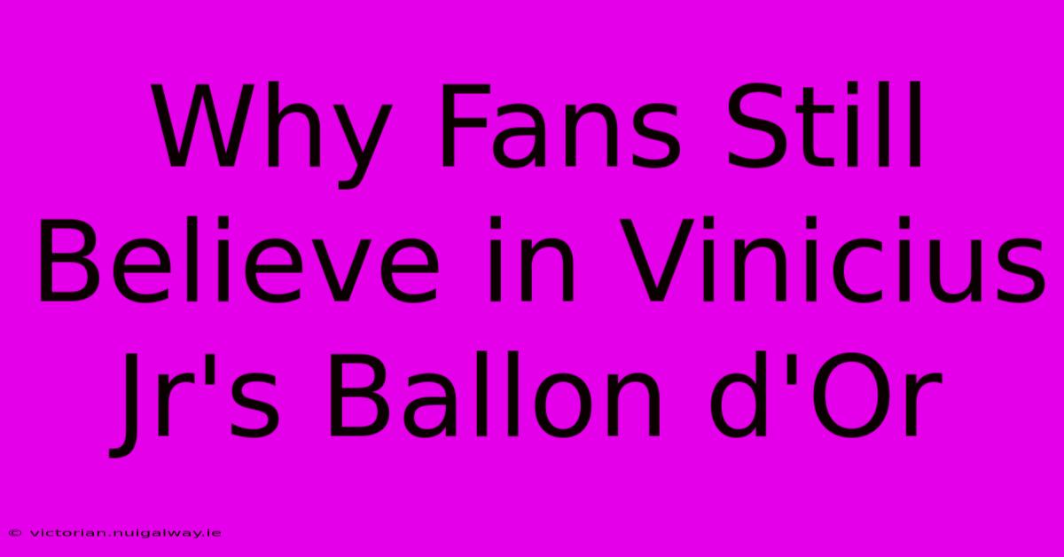 Why Fans Still Believe In Vinicius Jr's Ballon D'Or