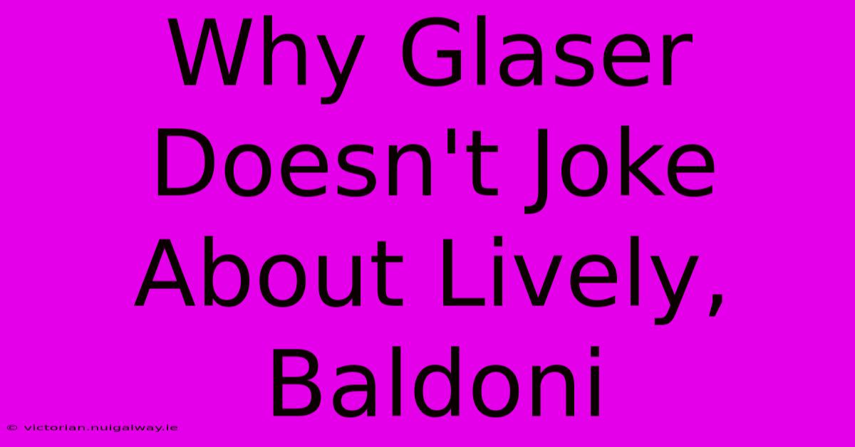 Why Glaser Doesn't Joke About Lively, Baldoni