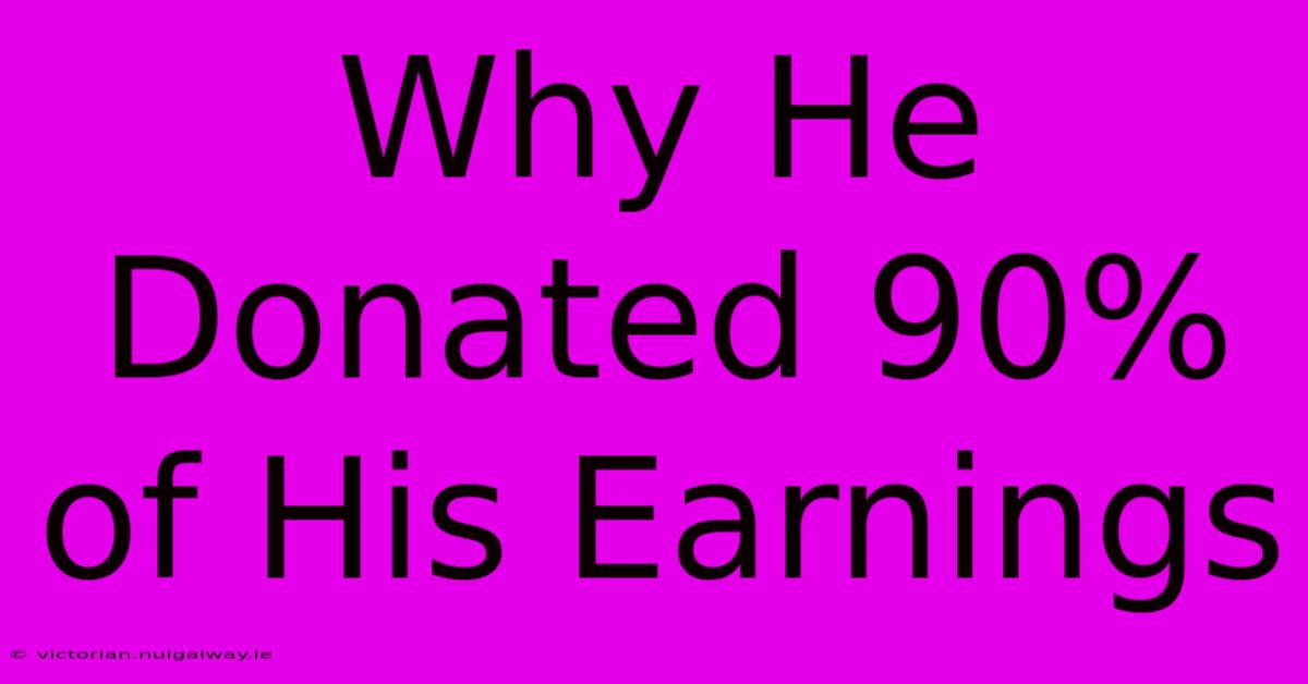 Why He Donated 90% Of His Earnings