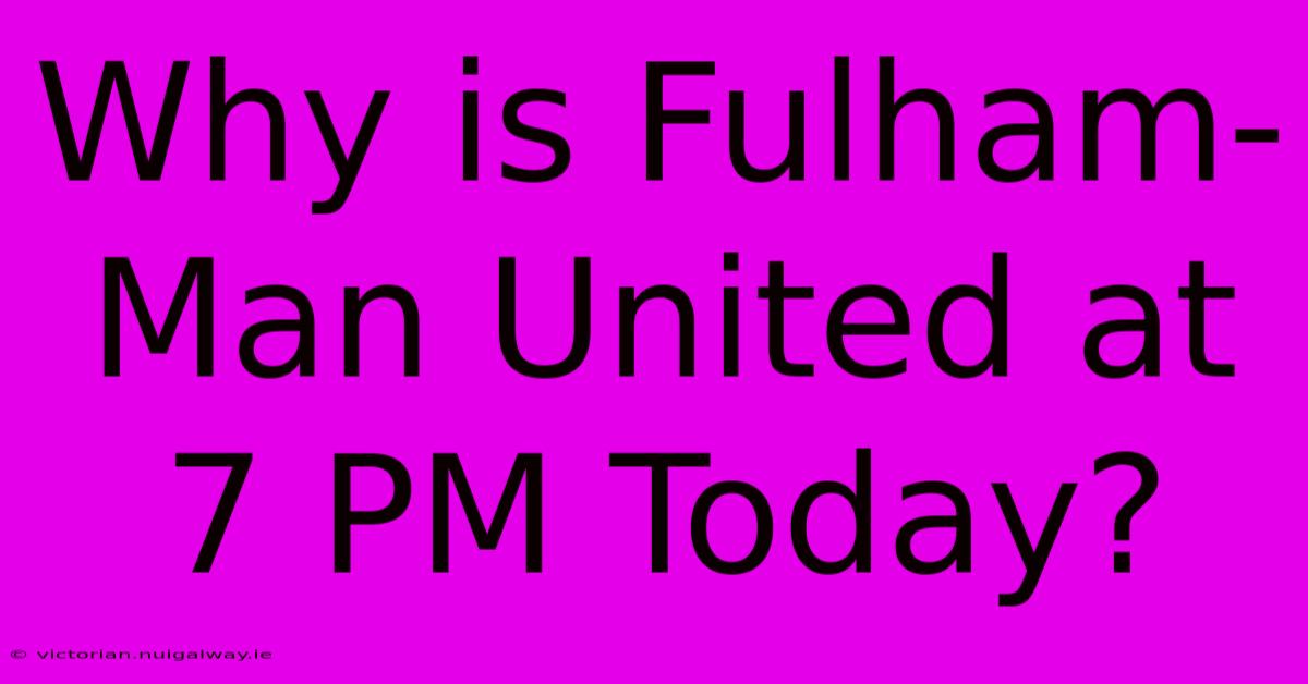 Why Is Fulham-Man United At 7 PM Today?