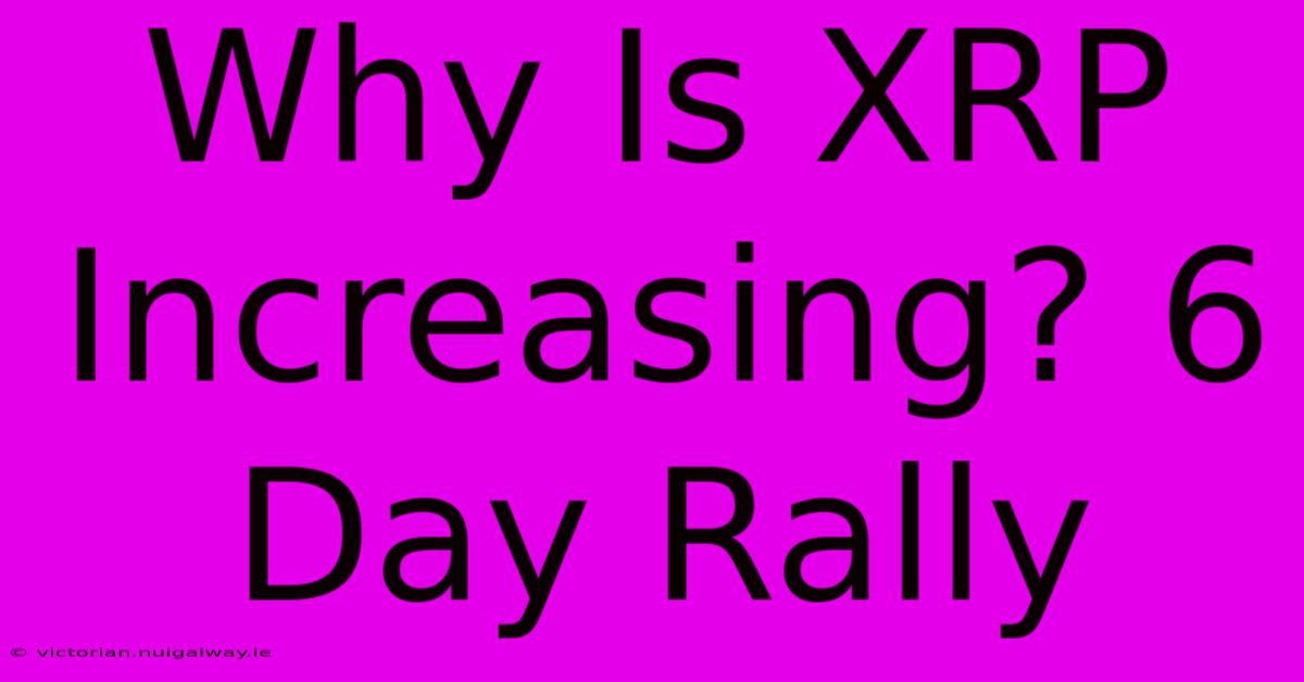 Why Is XRP Increasing? 6 Day Rally