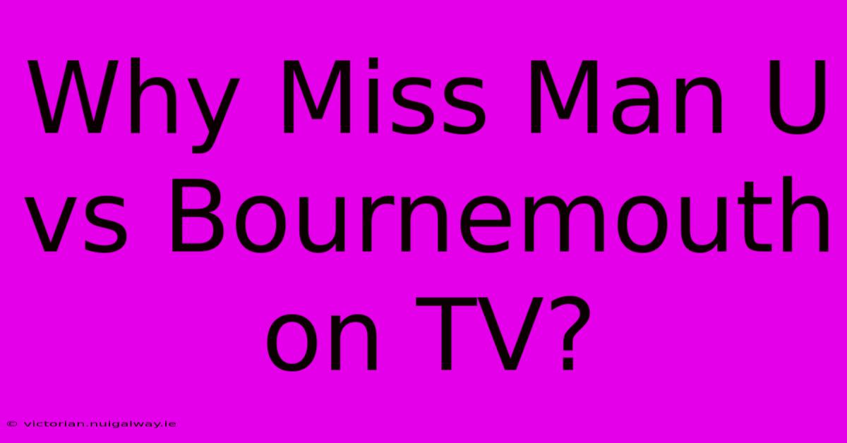 Why Miss Man U Vs Bournemouth On TV?