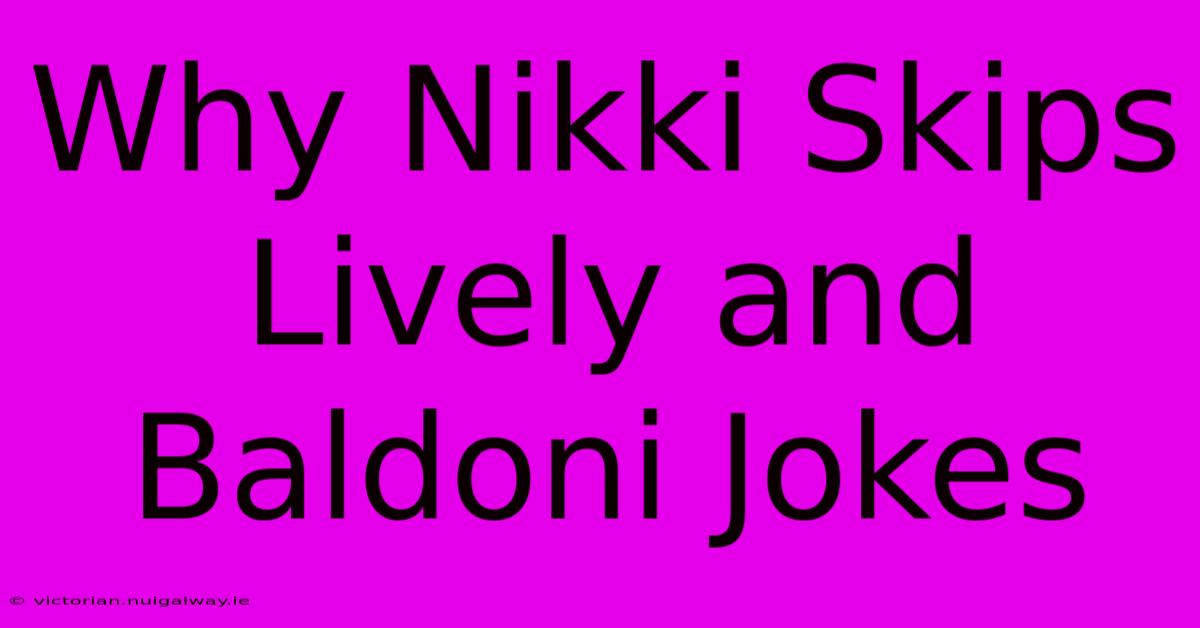 Why Nikki Skips Lively And Baldoni Jokes