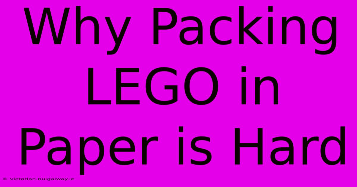 Why Packing LEGO In Paper Is Hard