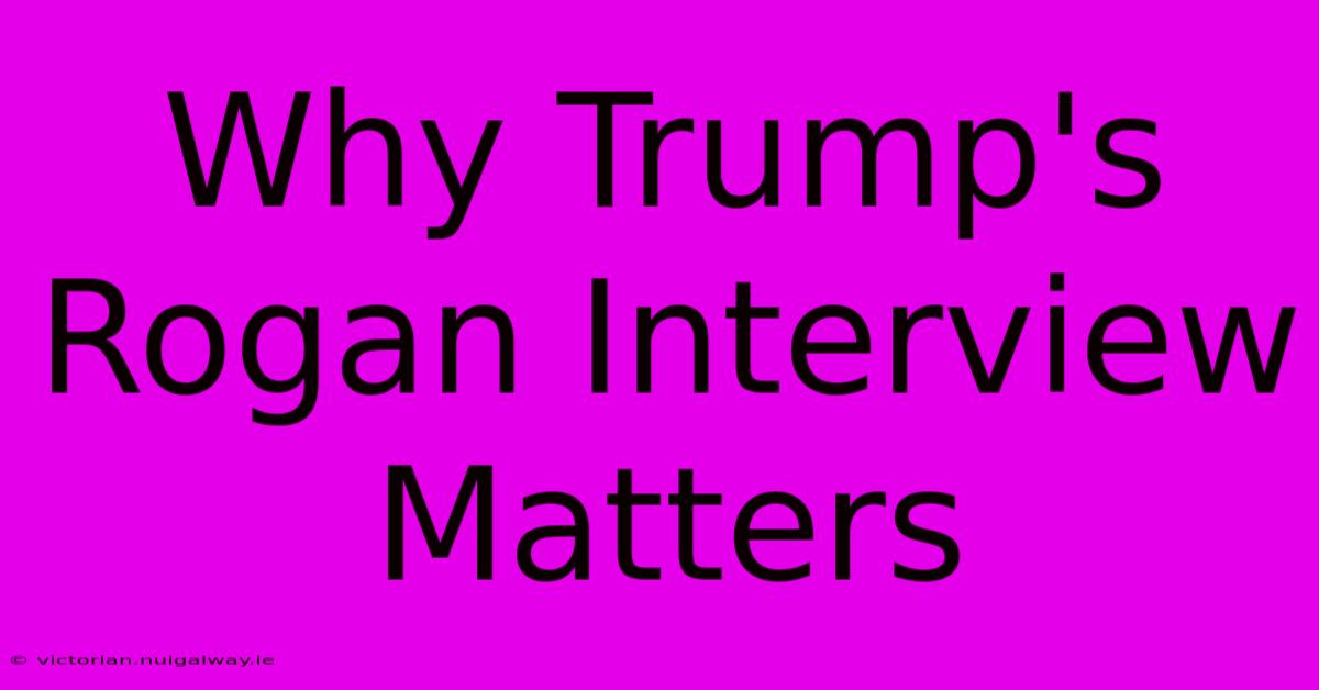 Why Trump's Rogan Interview Matters