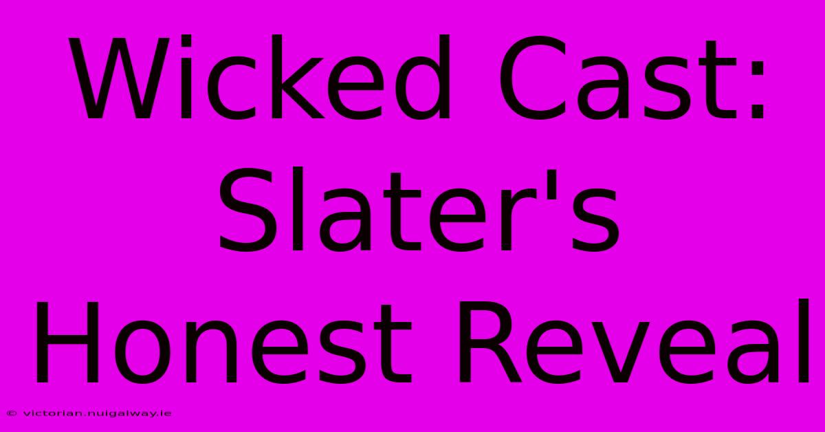 Wicked Cast: Slater's Honest Reveal