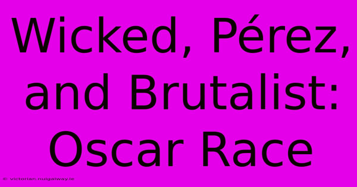 Wicked, Pérez, And Brutalist: Oscar Race