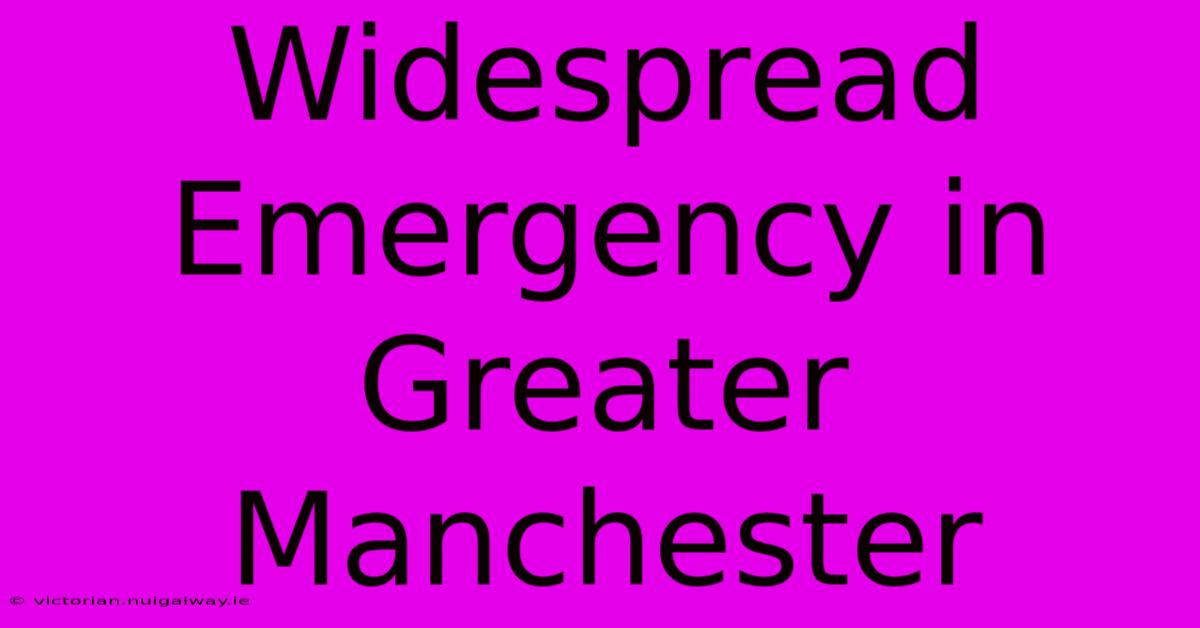 Widespread Emergency In Greater Manchester