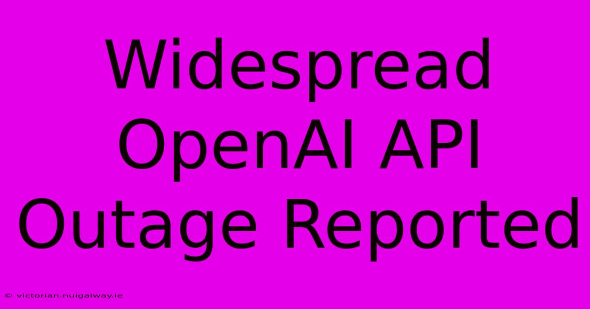 Widespread OpenAI API Outage Reported