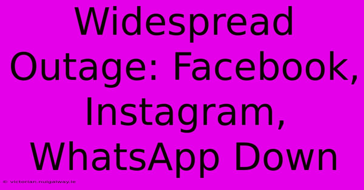 Widespread Outage: Facebook, Instagram, WhatsApp Down