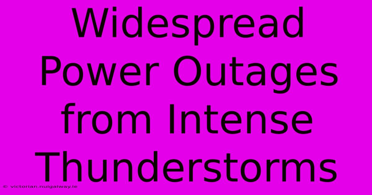 Widespread Power Outages From Intense Thunderstorms