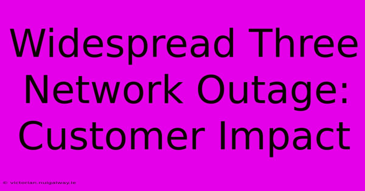 Widespread Three Network Outage: Customer Impact