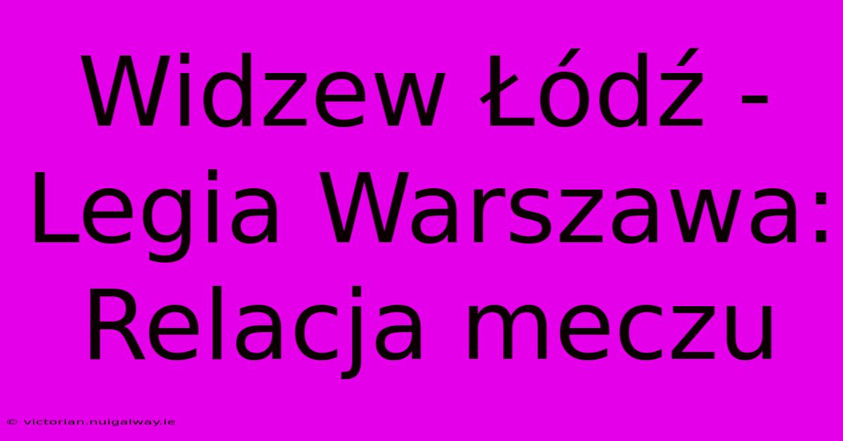 Widzew Łódź - Legia Warszawa: Relacja Meczu