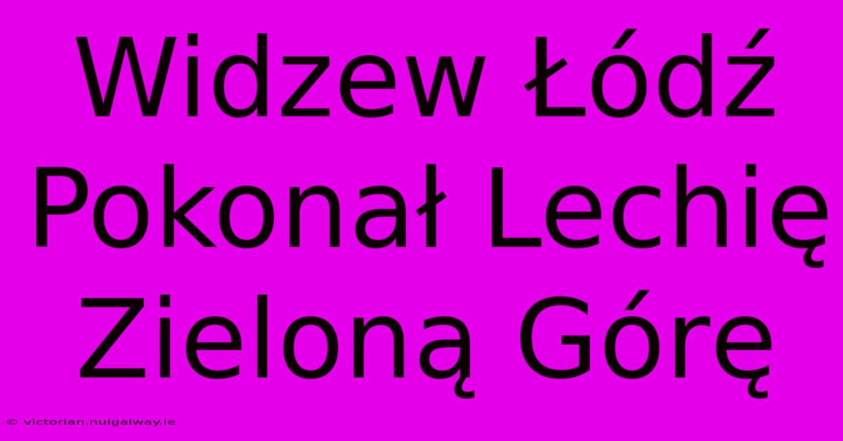 Widzew Łódź Pokonał Lechię Zieloną Górę