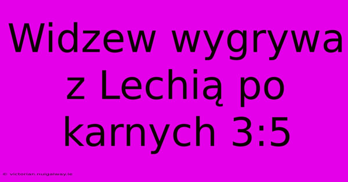 Widzew Wygrywa Z Lechią Po Karnych 3:5