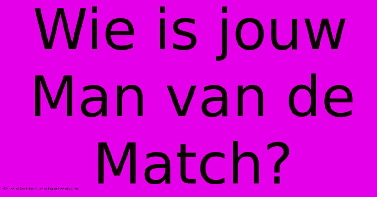 Wie Is Jouw Man Van De Match?