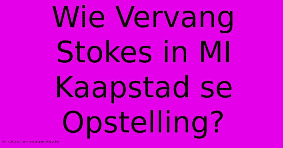 Wie Vervang Stokes In MI Kaapstad Se Opstelling?