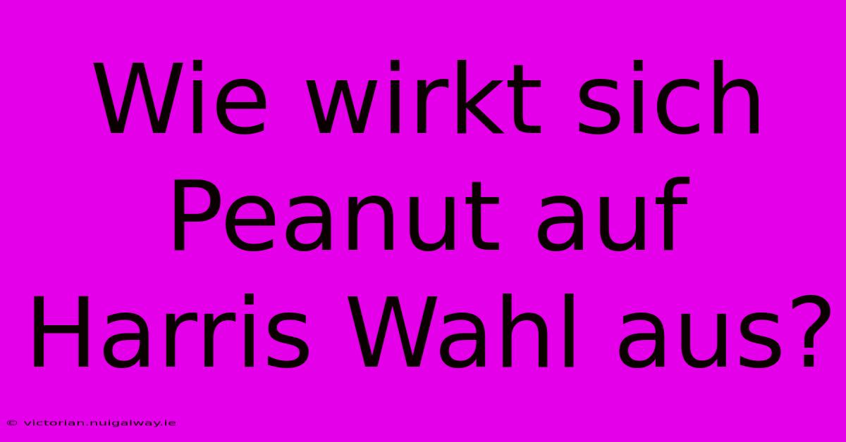 Wie Wirkt Sich Peanut Auf Harris Wahl Aus?