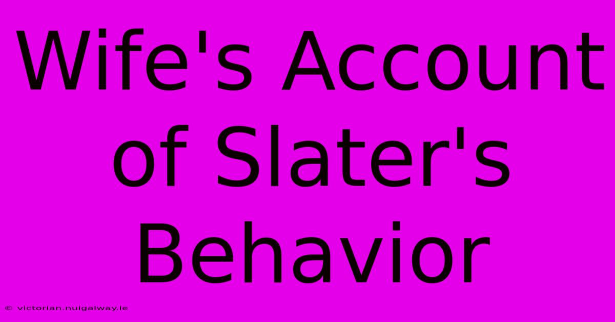 Wife's Account Of Slater's Behavior