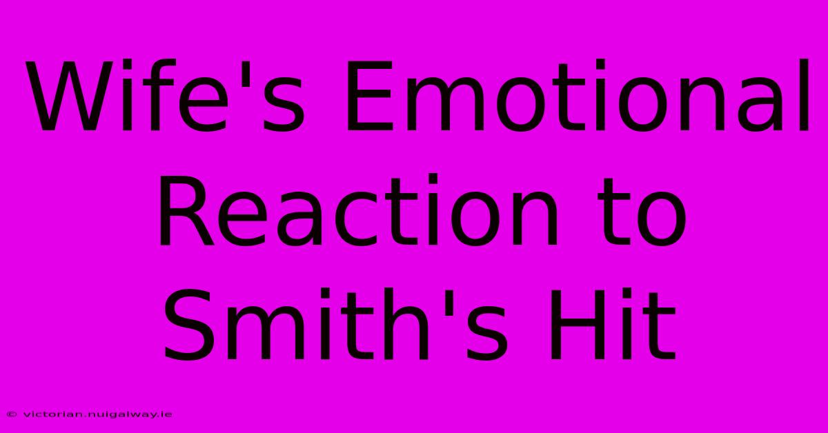 Wife's Emotional Reaction To Smith's Hit