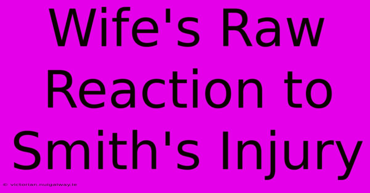 Wife's Raw Reaction To Smith's Injury