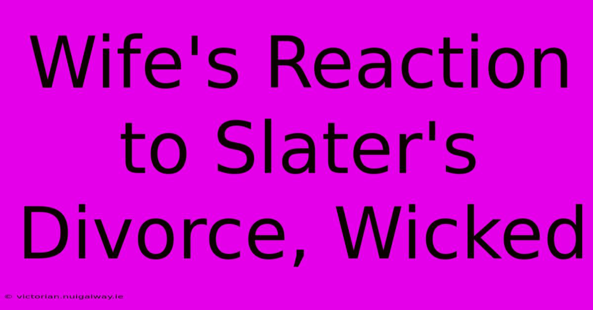 Wife's Reaction To Slater's Divorce, Wicked