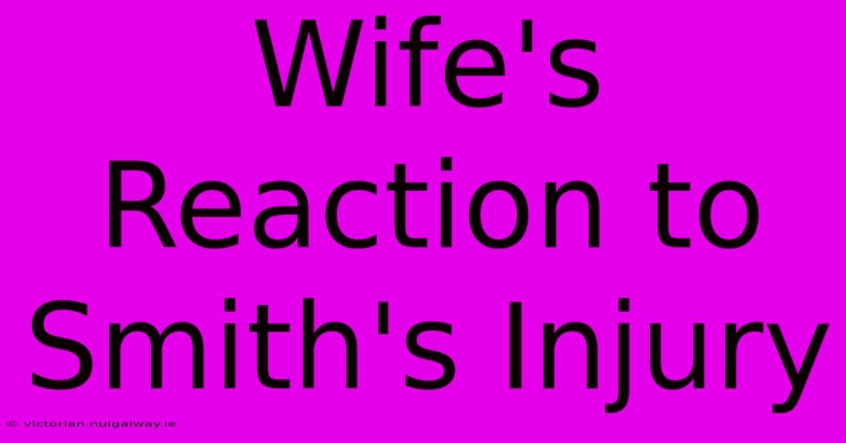 Wife's Reaction To Smith's Injury