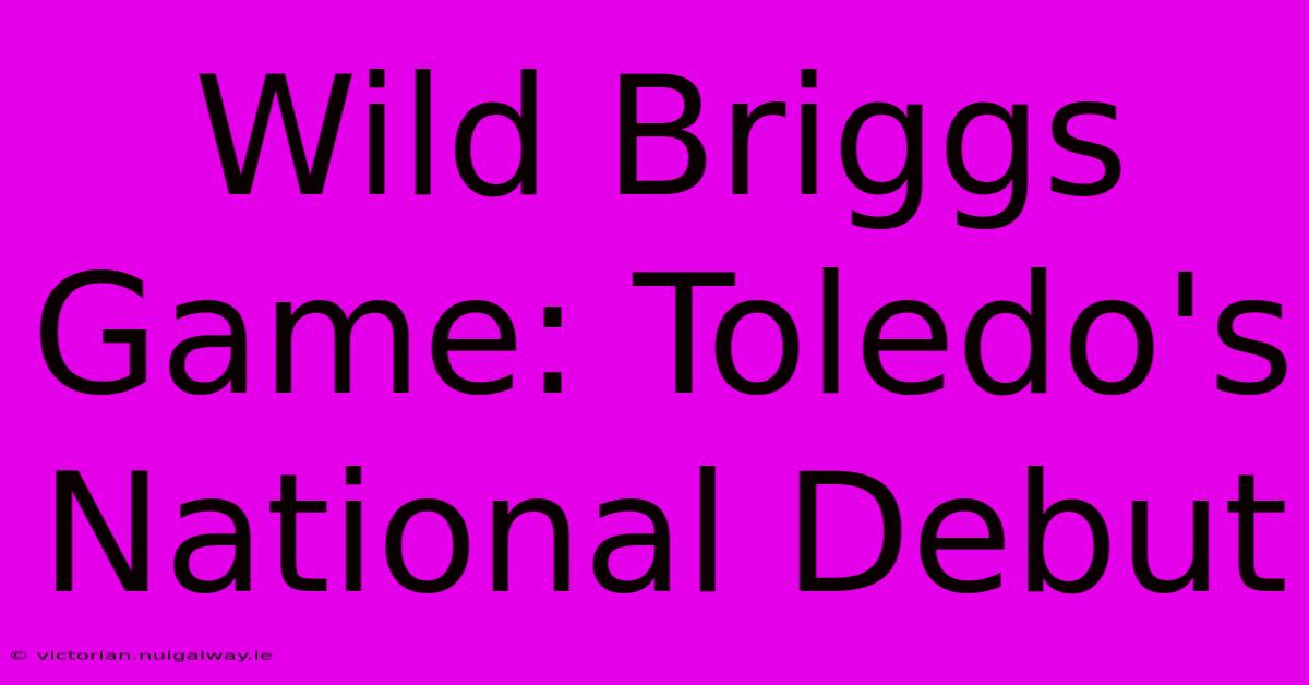 Wild Briggs Game: Toledo's National Debut