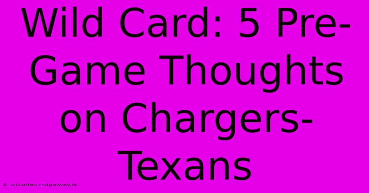 Wild Card: 5 Pre-Game Thoughts On Chargers-Texans