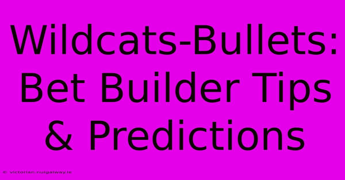 Wildcats-Bullets: Bet Builder Tips & Predictions