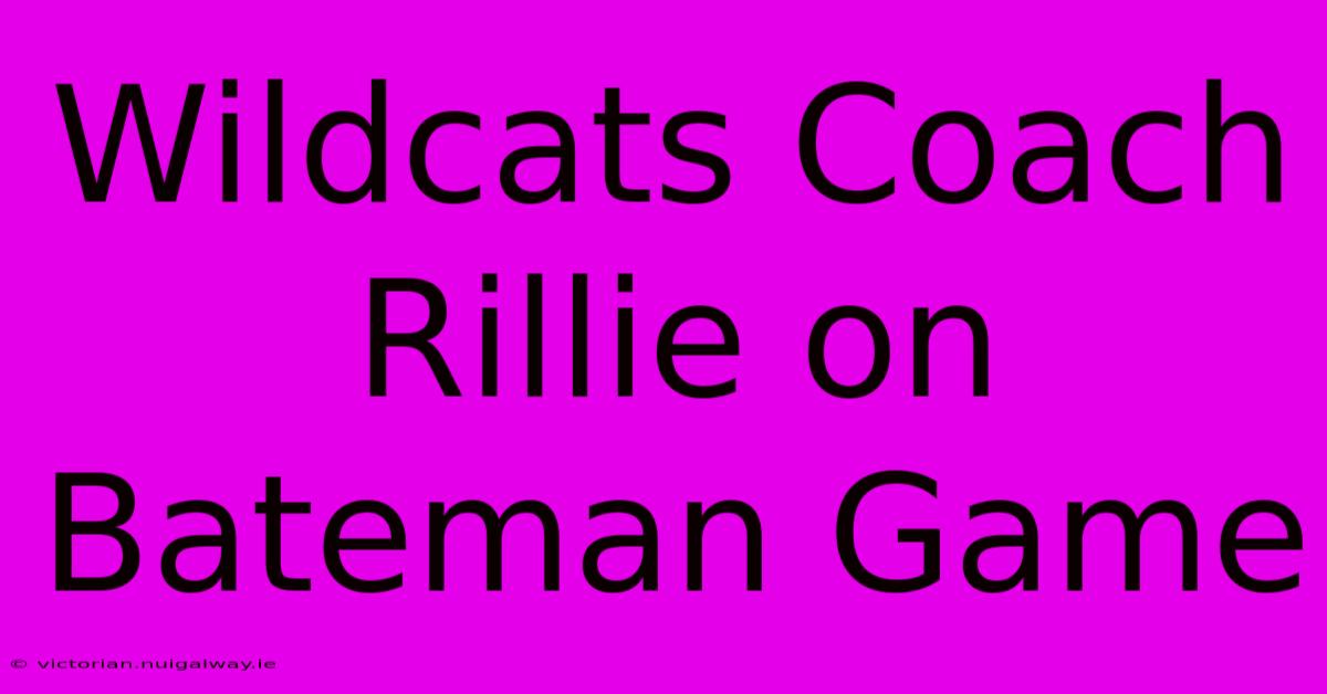 Wildcats Coach Rillie On Bateman Game