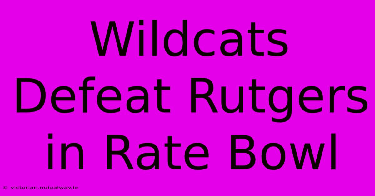 Wildcats Defeat Rutgers In Rate Bowl