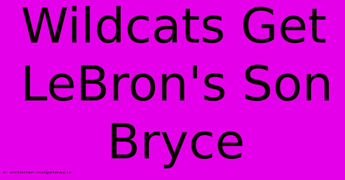 Wildcats Get LeBron's Son Bryce