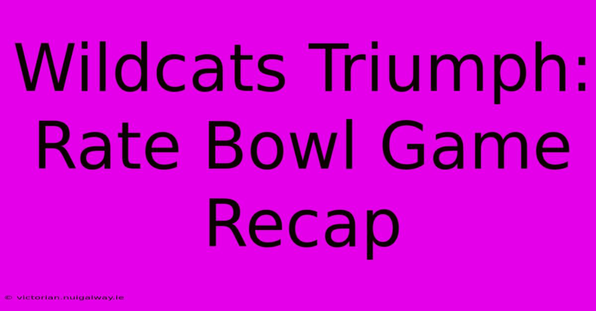 Wildcats Triumph: Rate Bowl Game Recap