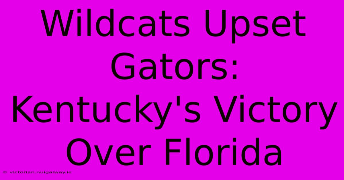 Wildcats Upset Gators: Kentucky's Victory Over Florida