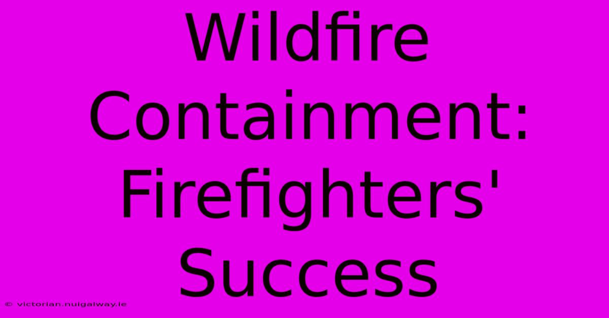 Wildfire Containment: Firefighters' Success