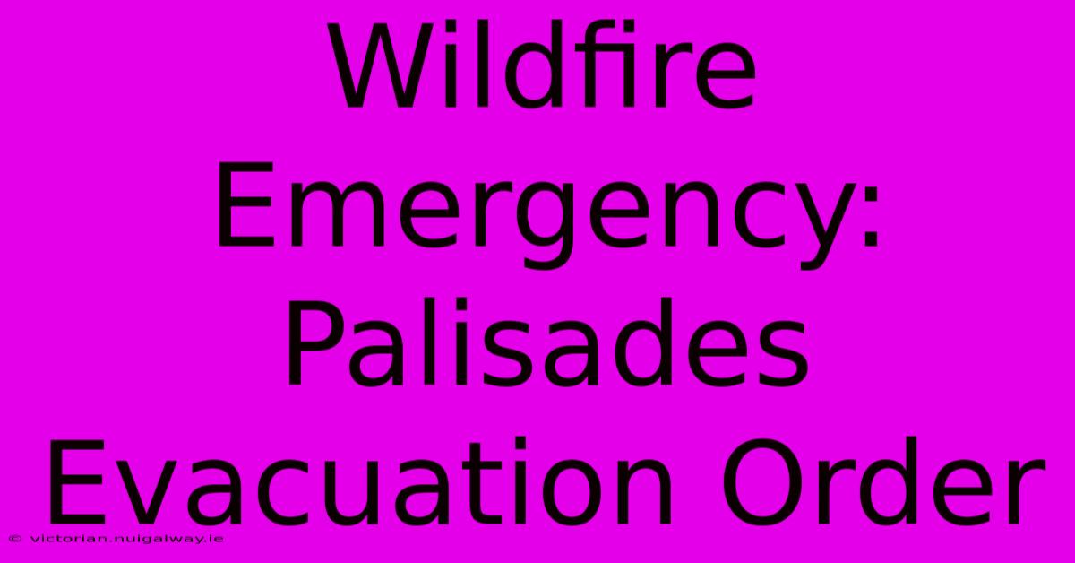 Wildfire Emergency: Palisades Evacuation Order