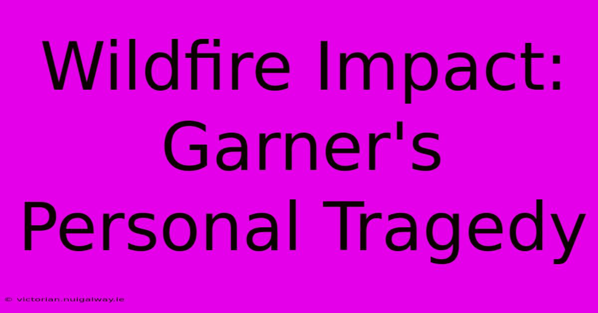 Wildfire Impact: Garner's Personal Tragedy